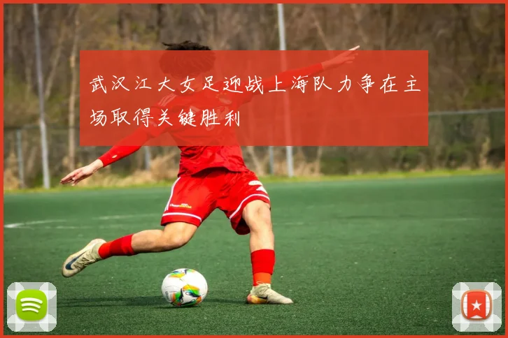 武汉江大女足迎战上海队力争在主场取得关键胜利